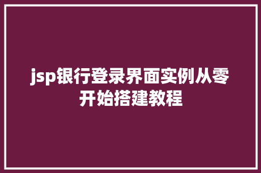jsp银行登录界面实例从零开始搭建教程