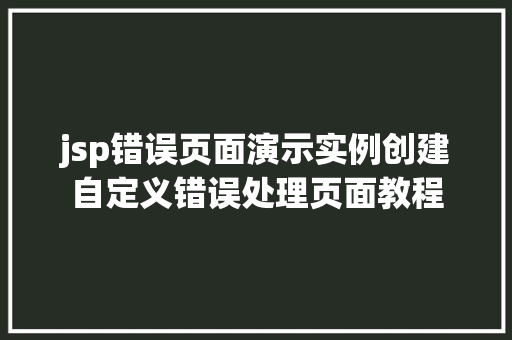 jsp错误页面演示实例创建自定义错误处理页面教程