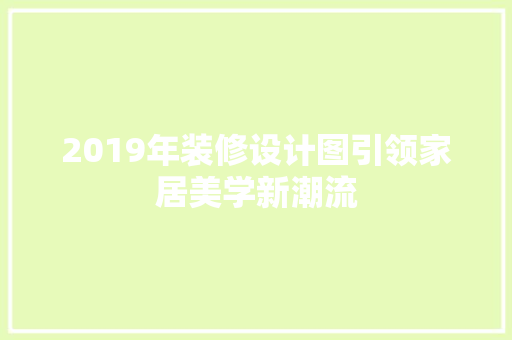 2019年装修设计图引领家居美学新潮流