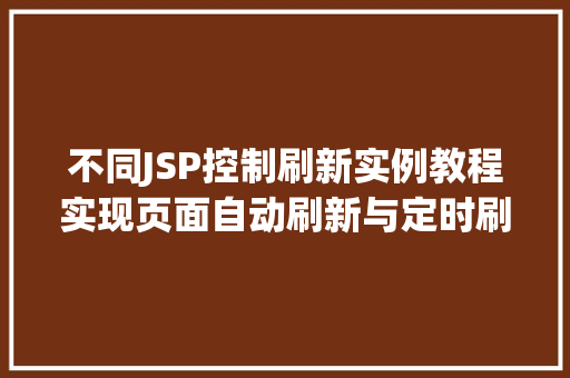 不同JSP控制刷新实例教程实现页面自动刷新与定时刷新