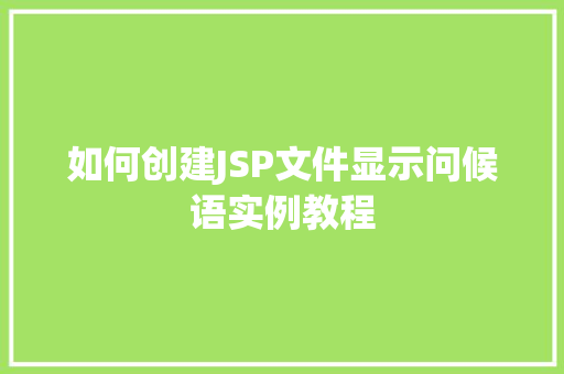 如何创建JSP文件显示问候语实例教程