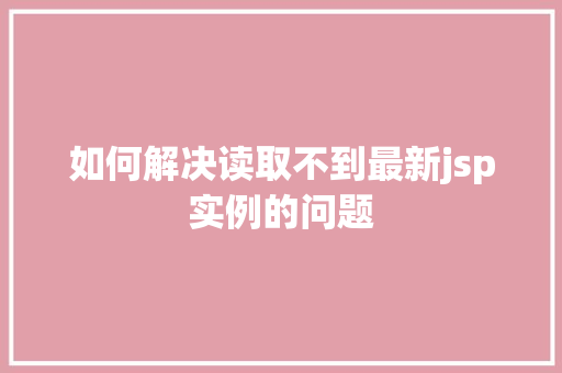 如何解决读取不到最新jsp实例的问题