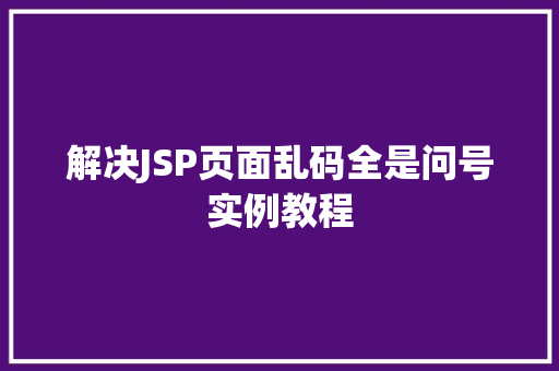 解决JSP页面乱码全是问号实例教程