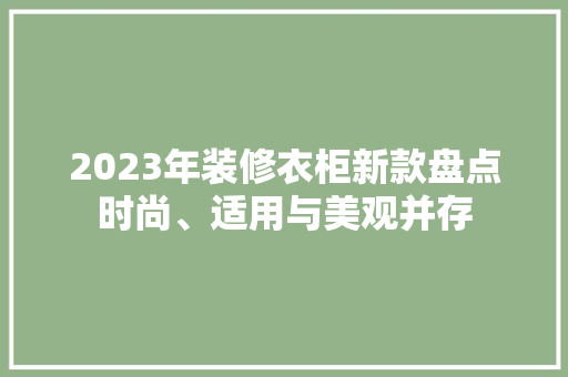 2023年装修衣柜新款盘点时尚、适用与美观并存