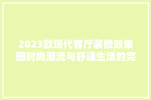 2023款现代客厅装修效果图时尚潮流与舒适生活的完美融合  第1张