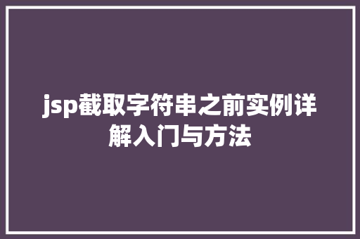 jsp截取字符串之前实例详解入门与方法