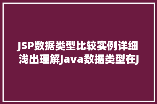 JSP数据类型比较实例详细浅出理解Java数据类型在JSP中的应用