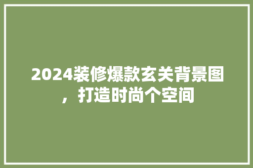 2024装修爆款玄关背景图，打造时尚个空间