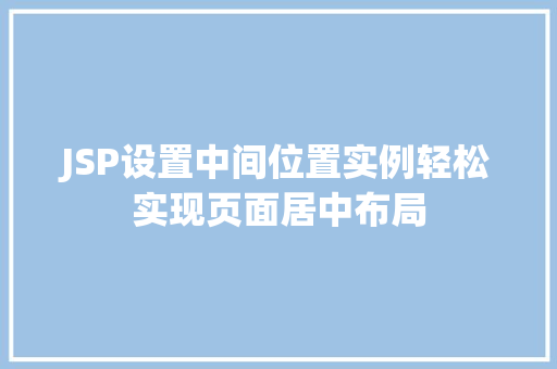 JSP设置中间位置实例轻松实现页面居中布局  第1张 JSP设置中间位置实例轻松实现页面居中布局  第1张