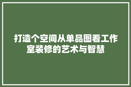 打造个空间从单品图看工作室装修的艺术与智慧