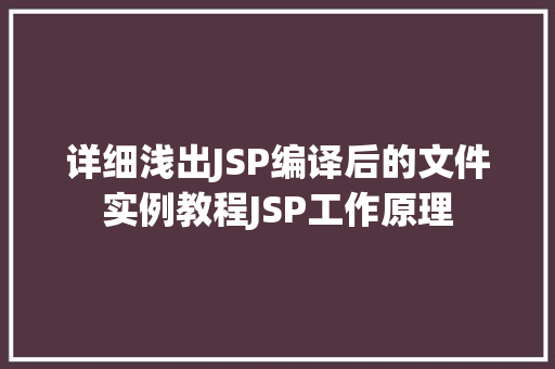 详细浅出JSP编译后的文件实例教程JSP工作原理