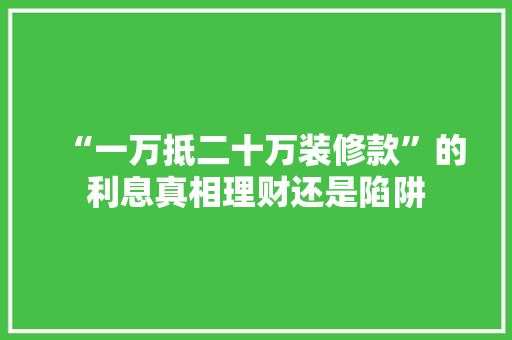 “一万抵二十万装修款”的利息真相理财还是陷阱  第1张