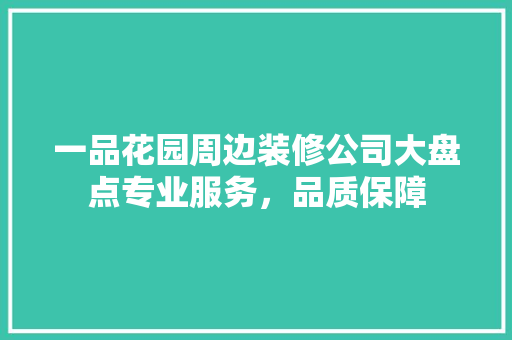 一品花园周边装修公司大盘点专业服务，品质保障