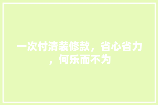 一次付清装修款，省心省力，何乐而不为