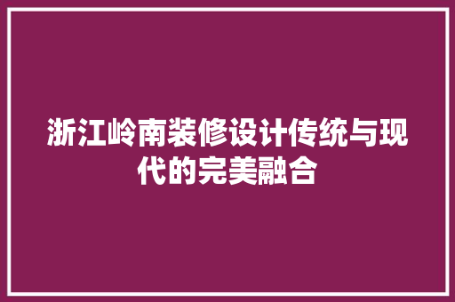 浙江岭南装修设计传统与现代的完美融合  第1张