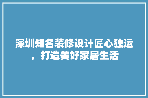 深圳知名装修设计匠心独运，打造美好家居生活  第1张