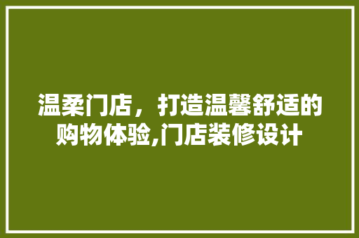 温柔门店，打造温馨舒适的购物体验,门店装修设计