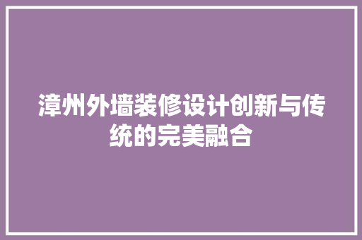 漳州外墙装修设计创新与传统的完美融合  第1张