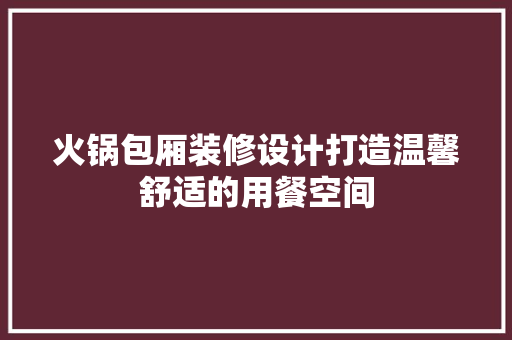 火锅包厢装修设计打造温馨舒适的用餐空间  第1张