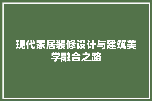 现代家居装修设计与建筑美学融合之路