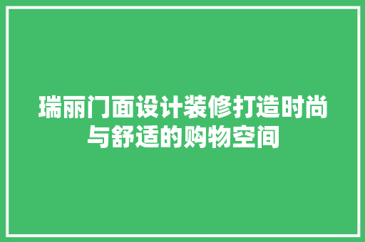 瑞丽门面设计装修打造时尚与舒适的购物空间