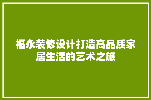 福永装修设计打造高品质家居生活的艺术之旅  第1张