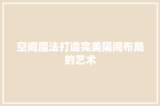 空间魔法打造完美隔间布局的艺术  第1张