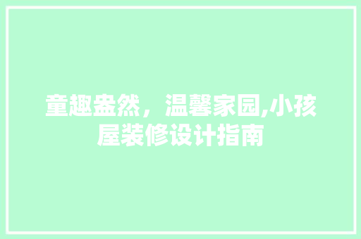 童趣盎然，温馨家园,小孩屋装修设计指南