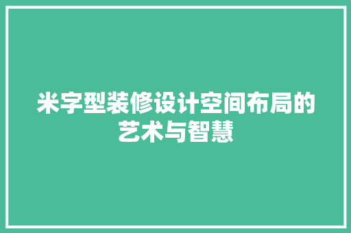 米字型装修设计空间布局的艺术与智慧