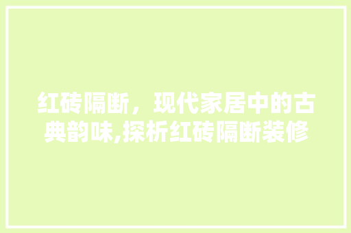 红砖隔断，现代家居中的古典韵味,探析红砖隔断装修设计