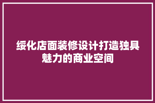 绥化店面装修设计打造独具魅力的商业空间  第1张
