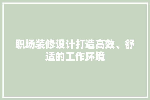 职场装修设计打造高效、舒适的工作环境  第1张