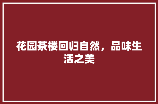 花园茶楼回归自然，品味生活之美  第1张