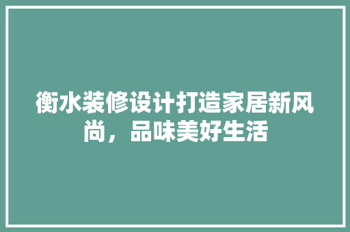 衡水装修设计打造家居新风尚，品味美好生活