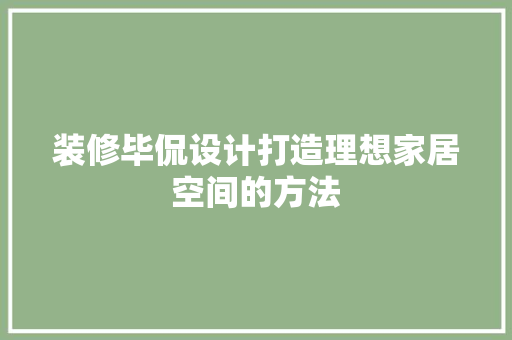 装修毕侃设计打造理想家居空间的方法