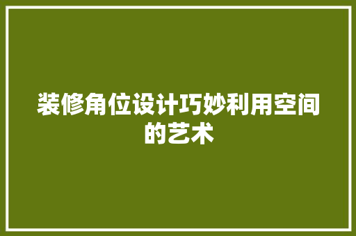装修角位设计巧妙利用空间的艺术