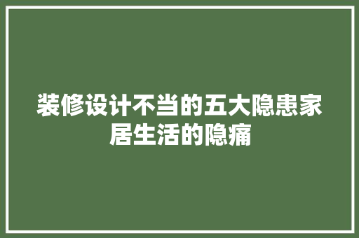 装修设计不当的五大隐患家居生活的隐痛