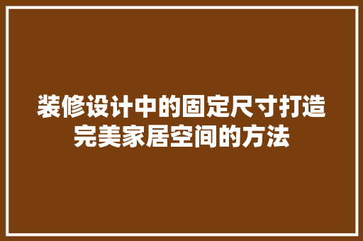 装修设计中的固定尺寸打造完美家居空间的方法