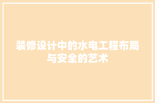 装修设计中的水电工程布局与安全的艺术  第1张