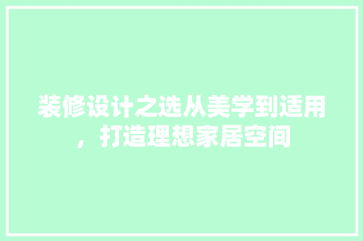 装修设计之选从美学到适用，打造理想家居空间  第1张