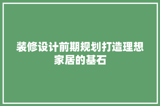 装修设计前期规划打造理想家居的基石