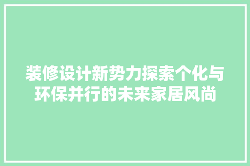 装修设计新势力探索个化与环保并行的未来家居风尚  第1张