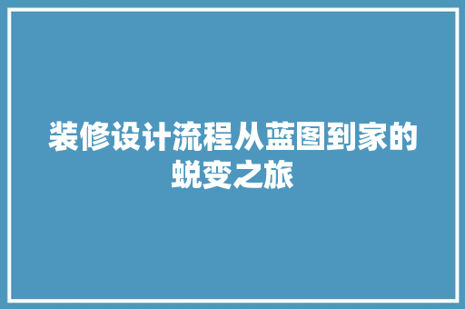 装修设计流程从蓝图到家的蜕变之旅  第1张