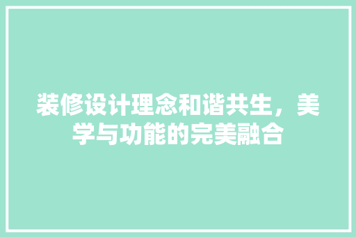装修设计理念和谐共生，美学与功能的完美融合