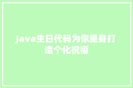 Java生日代码为你量身打造个化祝福 第1张 Java生日代码为你量身打造个化祝福 第1张
