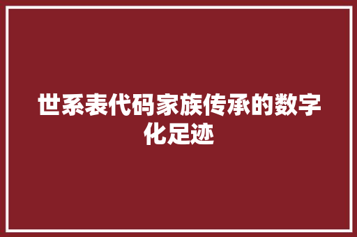 世系表代码家族传承的数字化足迹