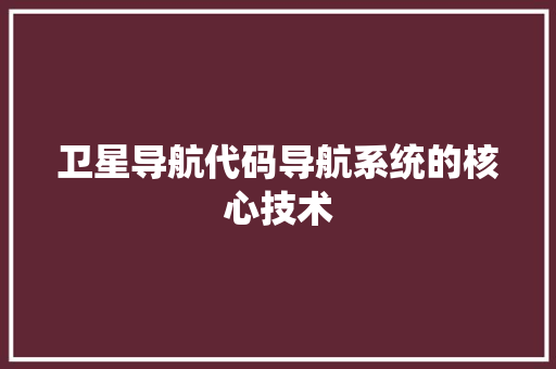 卫星导航代码导航系统的核心技术