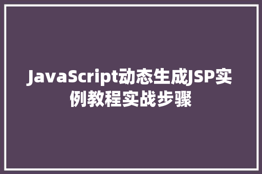 JavaScript动态生成JSP实例教程实战步骤