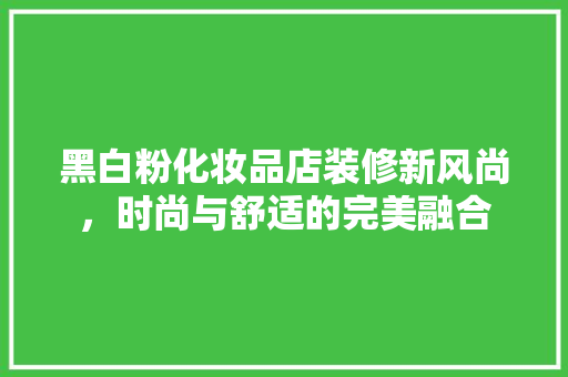 黑白粉化妆品店装修新风尚，时尚与舒适的完美融合