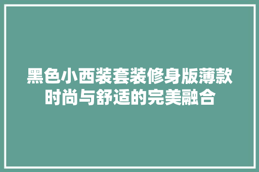 黑色小西装套装修身版薄款时尚与舒适的完美融合
